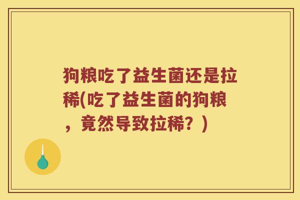 狗粮吃了益生菌还是拉稀(吃了益生菌的狗粮，竟然导致拉稀？)