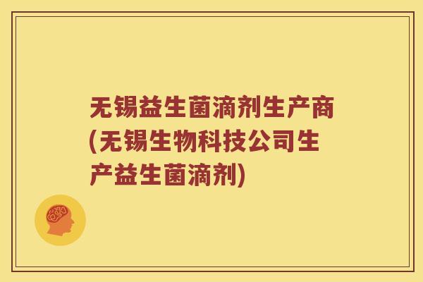 无锡益生菌滴剂生产商(无锡生物科技公司生产益生菌滴剂)