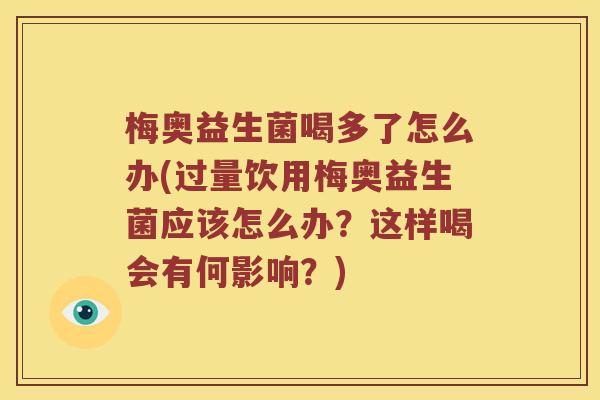梅奥益生菌喝多了怎么办(过量饮用梅奥益生菌应该怎么办？这样喝会有何影响？)