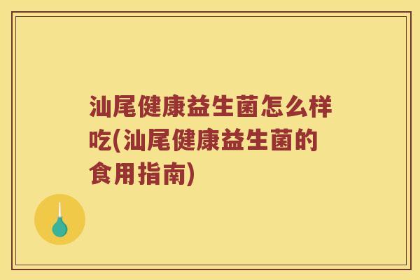 汕尾健康益生菌怎么样吃(汕尾健康益生菌的食用指南) 汕尾健康益生菌怎么样吃(汕尾健康益生菌的食用指南)
