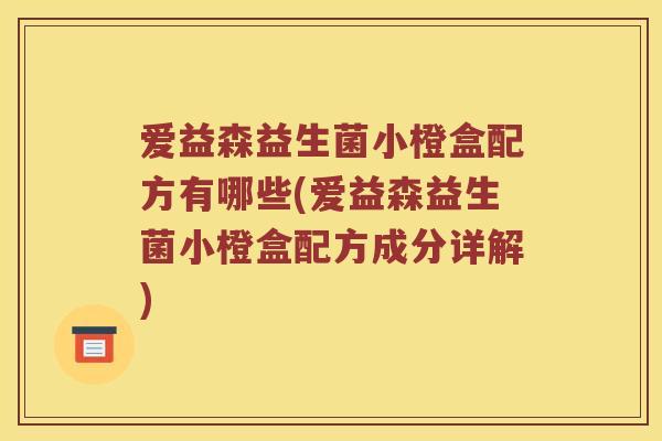 爱益森益生菌小橙盒配方有哪些(爱益森益生菌小橙盒配方成分详解)