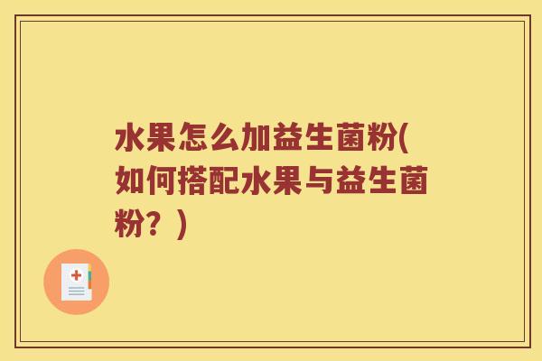 水果怎么加益生菌粉(如何搭配水果与益生菌粉？)