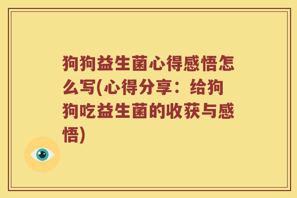 狗狗益生菌心得感悟怎么写(心得分享：给狗狗吃益生菌的收获与感悟)