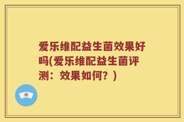 爱乐维配益生菌效果好吗(爱乐维配益生菌评测：效果如何？)