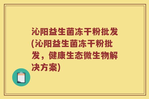 沁阳益生菌冻干粉批发(沁阳益生菌冻干粉批发，健康生态微生物解决方案)