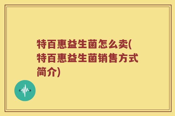 特百惠益生菌怎么卖(特百惠益生菌销售方式简介)