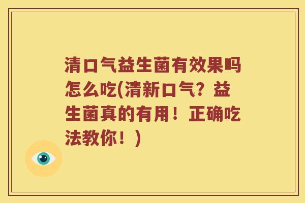 清口气益生菌有效果吗怎么吃(清新口气?益生菌真的有用!正确吃法教你!) 清口气益生菌有效果吗怎么吃(清新口气?益生菌真的有用!正确吃法教你!)