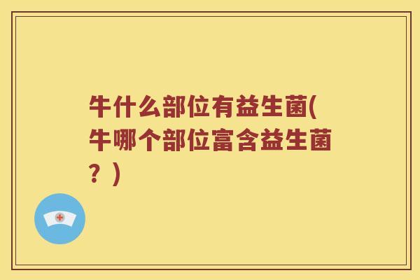 牛什么部位有益生菌(牛哪个部位富含益生菌？)