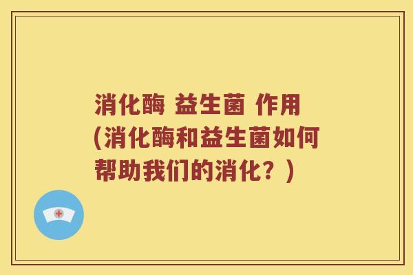 消化酶 益生菌 作用(消化酶和益生菌如何帮助我们的消化?) 消化酶 益生菌 作用(消化酶和益生菌如何帮助我们的消化?)