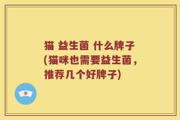猫 益生菌 什么牌子(猫咪也需要益生菌，推荐几个好牌子)