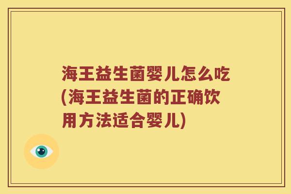 海王益生菌婴儿怎么吃(海王益生菌的正确饮用方法适合婴儿)