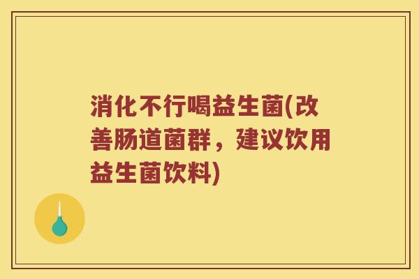 消化不行喝益生菌(改善肠道菌群，建议饮用益生菌饮料)