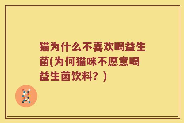猫为什么不喜欢喝益生菌(为何猫咪不愿意喝益生菌饮料?) 猫为什么不喜欢喝益生菌(为何猫咪不愿意喝益生菌饮料?)
