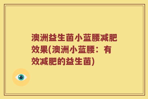 澳洲益生菌小蓝腰效果(澳洲小蓝腰:有效的益生菌) 澳洲益生菌小蓝腰效果(澳洲小蓝腰:有效的益生菌)
