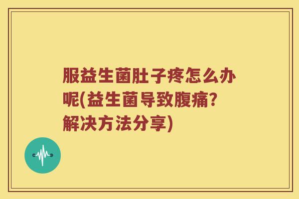 服益生菌肚子疼怎么办呢(益生菌导致?解决方法分享) 服益生菌肚子疼怎么办呢(益生菌导致?解决方法分享)