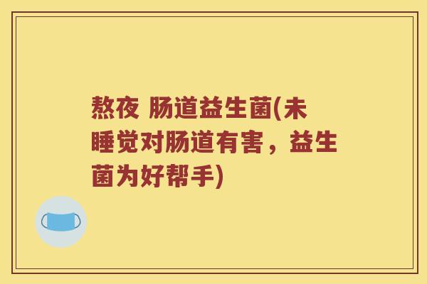 熬夜 肠道益生菌(未睡觉对肠道有害，益生菌为好帮手)