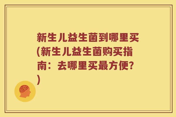 新生儿益生菌到哪里买(新生儿益生菌购买指南：去哪里买最方便？)
