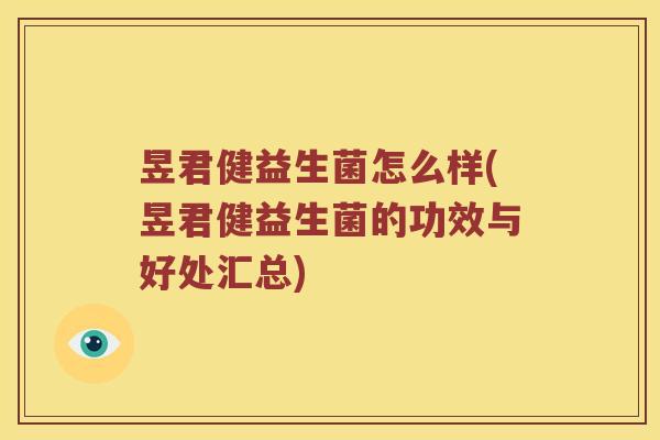 昱君健益生菌怎么样(昱君健益生菌的功效与好处汇总)