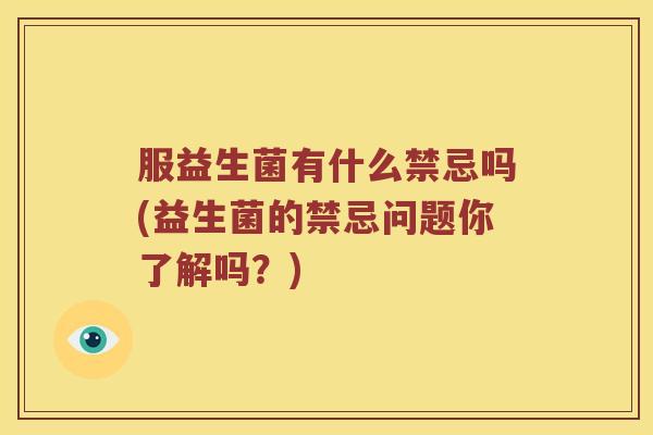服益生菌有什么禁忌吗(益生菌的禁忌问题你了解吗？)