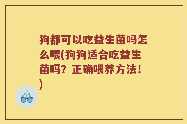 狗都可以吃益生菌吗怎么喂(狗狗适合吃益生菌吗？正确喂养方法！)