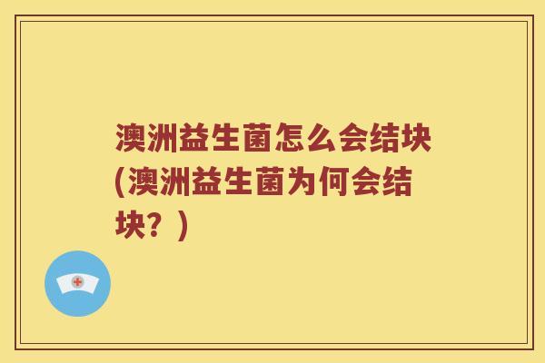 澳洲益生菌怎么会结块(澳洲益生菌为何会结块？)