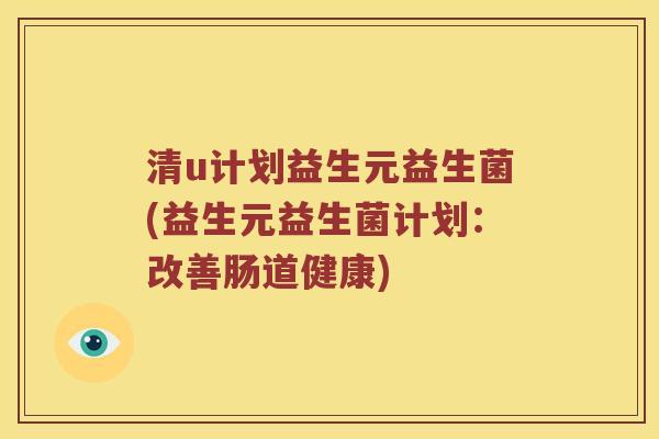 清u计划益生元益生菌(益生元益生菌计划：改善肠道健康)