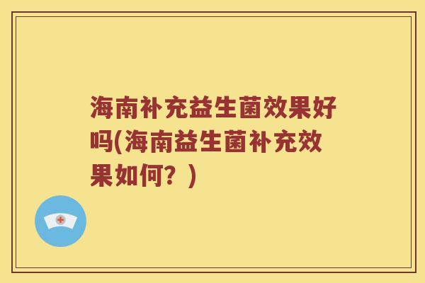 海南补充益生菌效果好吗(海南益生菌补充效果如何？)
