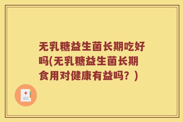 无乳糖益生菌长期吃好吗(无乳糖益生菌长期食用对健康有益吗？)