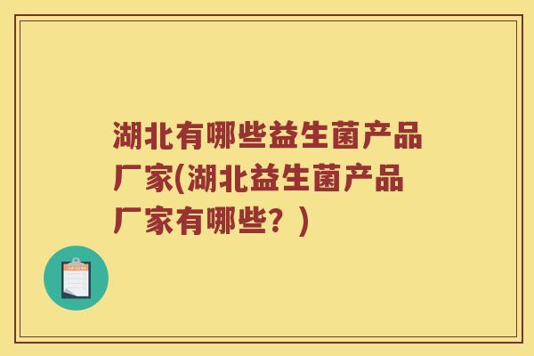 湖北有哪些益生菌产品厂家(湖北益生菌产品厂家有哪些？)