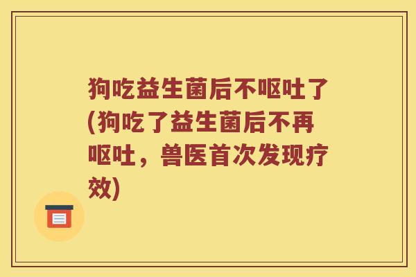 狗吃益生菌后不了(狗吃了益生菌后不再，兽医首次发现疗效)