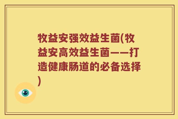 牧益安强效益生菌(牧益安高效益生菌——打造健康肠道的必备选择)