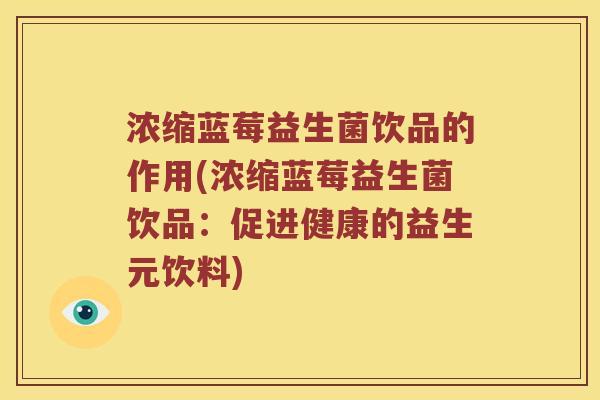 浓缩蓝莓益生菌饮品的作用(浓缩蓝莓益生菌饮品：促进健康的益生元饮料)
