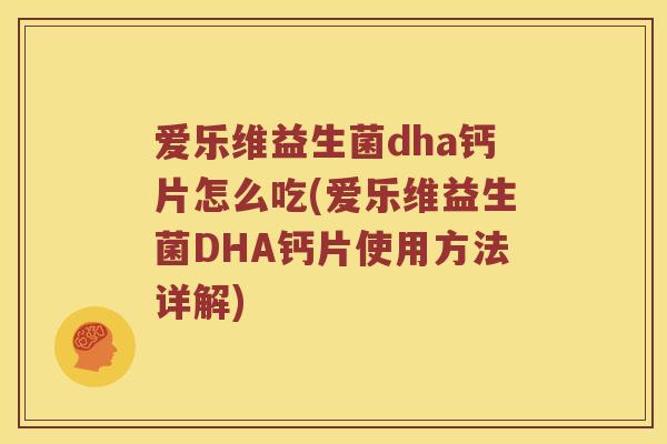 爱乐维益生菌dha钙片怎么吃(爱乐维益生菌DHA钙片使用方法详解)