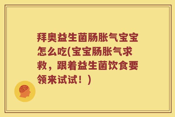拜奥益生菌肠胀气宝宝怎么吃(宝宝肠胀气求救，跟着益生菌饮食要领来试试！)
