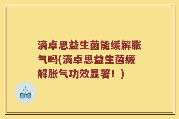 滴卓思益生菌能缓解吗(滴卓思益生菌缓解功效显著!) 滴卓思益生菌能缓解吗(滴卓思益生菌缓解功效显著!)