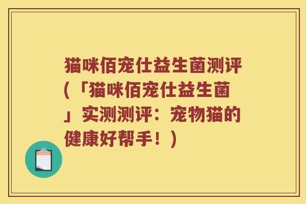 猫咪佰宠仕益生菌测评(「猫咪佰宠仕益生菌」实测测评：宠物猫的健康好帮手！)