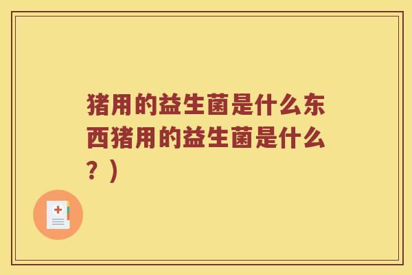猪用的益生菌是什么东西猪用的益生菌是什么？)