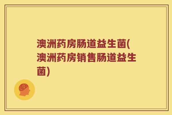 澳洲药房肠道益生菌(澳洲药房销售肠道益生菌)