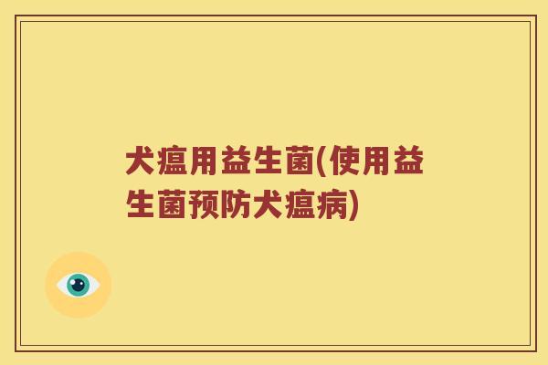 犬瘟用益生菌(使用益生菌预防犬瘟病)