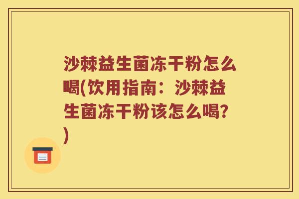 沙棘益生菌冻干粉怎么喝(饮用指南：沙棘益生菌冻干粉该怎么喝？)