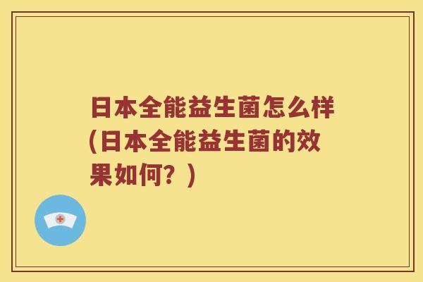 日本全能益生菌怎么样(日本全能益生菌的效果如何？)