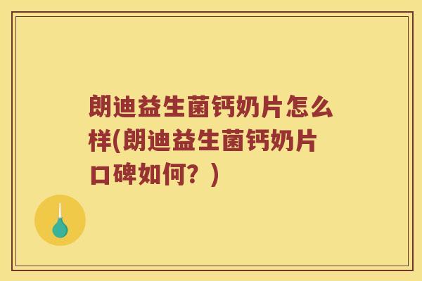 朗迪益生菌钙奶片怎么样(朗迪益生菌钙奶片口碑如何？)
