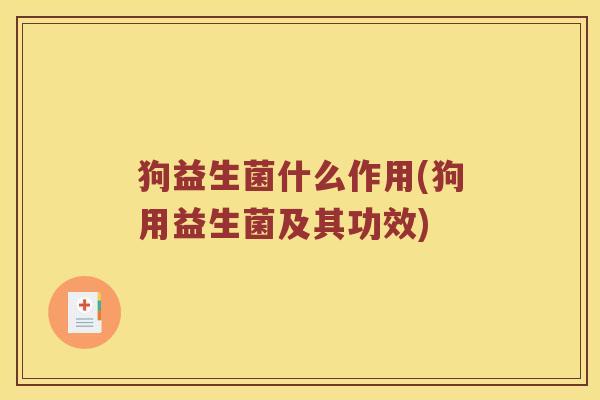 狗益生菌什么作用(狗用益生菌及其功效)