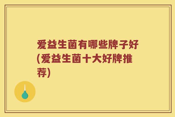 爱益生菌有哪些牌子好(爱益生菌十大好牌推荐)