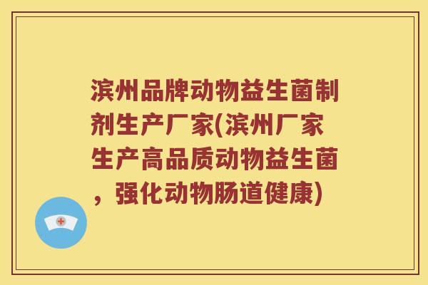 滨州品牌动物益生菌制剂生产厂家(滨州厂家生产高品质动物益生菌，强化动物肠道健康)