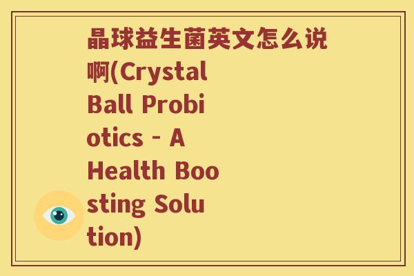 晶球益生菌英文怎么说啊(Crystal Ball Probiotics - A Health Boosting Solution)