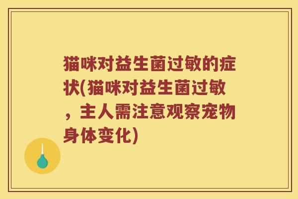 猫咪对益生菌过敏的症状(猫咪对益生菌过敏，主人需注意观察宠物身体变化)