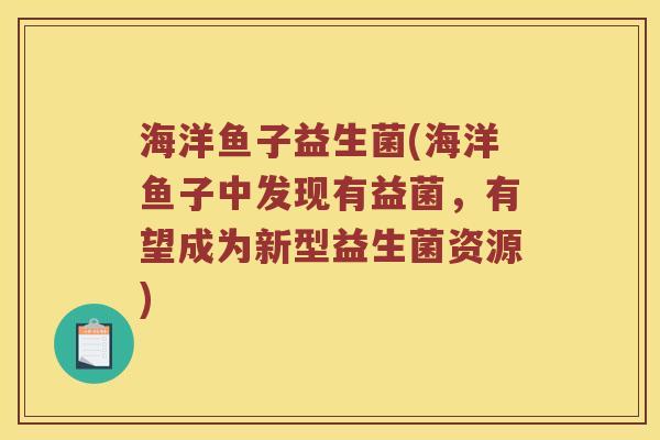 海洋鱼子益生菌(海洋鱼子中发现有益菌，有望成为新型益生菌资源)