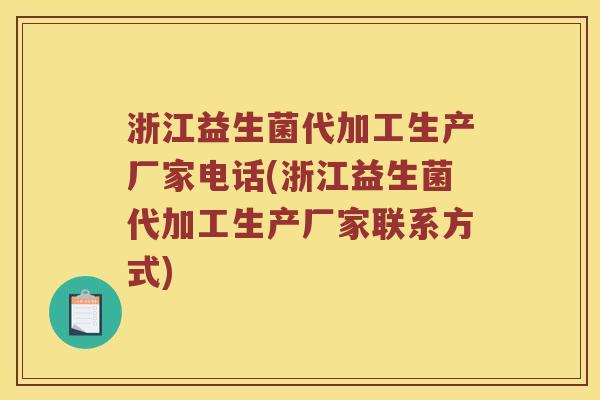 浙江益生菌代加工生产厂家电话(浙江益生菌代加工生产厂家联系方式)