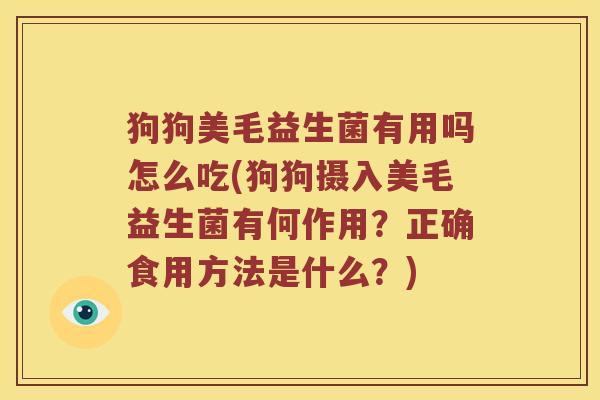 狗狗美毛益生菌有用吗怎么吃(狗狗摄入美毛益生菌有何作用？正确食用方法是什么？)
